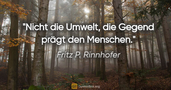 Fritz P. Rinnhofer Zitat: "Nicht die Umwelt, die Gegend prägt den Menschen."