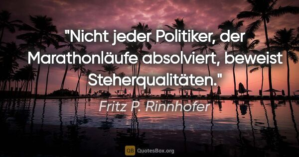 Fritz P. Rinnhofer Zitat: "Nicht jeder Politiker, der Marathonläufe absolviert, beweist..."