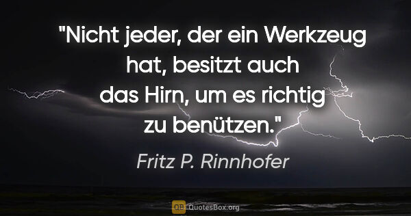 Fritz P. Rinnhofer Zitat: "Nicht jeder, der ein Werkzeug hat, besitzt auch das Hirn, um..."