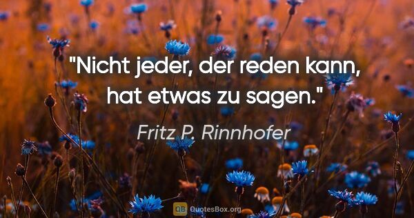 Fritz P. Rinnhofer Zitat: "Nicht jeder, der reden kann, hat etwas zu sagen."