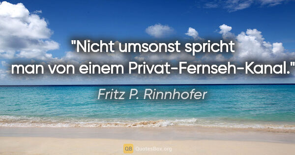 Fritz P. Rinnhofer Zitat: "Nicht umsonst spricht man von einem Privat-Fernseh-"Kanal"."
