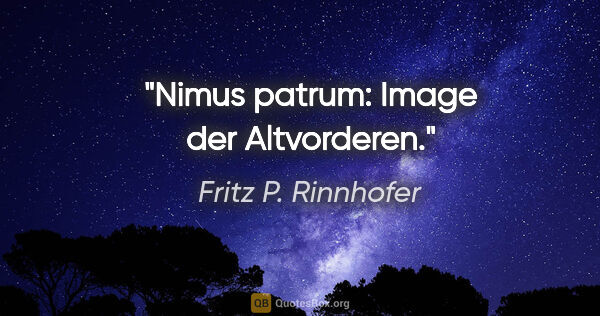 Fritz P. Rinnhofer Zitat: "Nimus patrum: Image der Altvorderen."