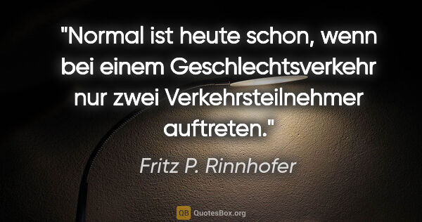 Fritz P. Rinnhofer Zitat: "Normal ist heute schon, wenn bei einem Geschlechtsverkehr nur..."