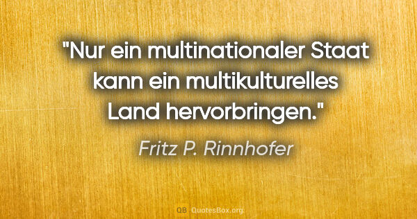 Fritz P. Rinnhofer Zitat: "Nur ein multinationaler Staat kann ein multikulturelles Land..."