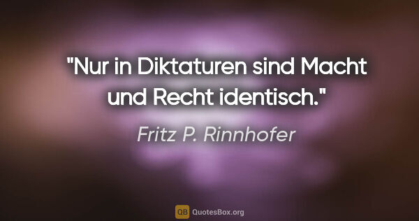 Fritz P. Rinnhofer Zitat: "Nur in Diktaturen sind Macht und Recht identisch."