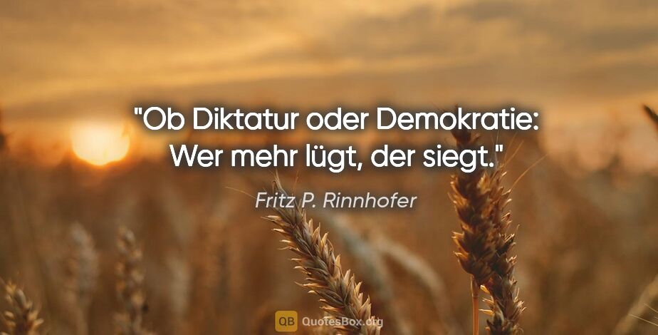 Fritz P. Rinnhofer Zitat: "Ob Diktatur oder Demokratie: Wer mehr lügt, der siegt."