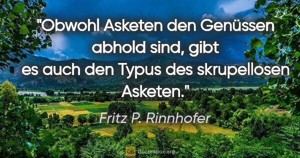 Fritz P. Rinnhofer Zitat: "Obwohl Asketen den Genüssen abhold sind, gibt es auch den..."