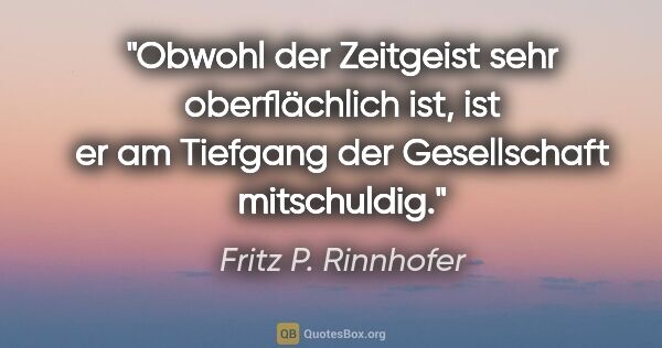 Fritz P. Rinnhofer Zitat: "Obwohl der Zeitgeist sehr oberflächlich ist, ist er am..."