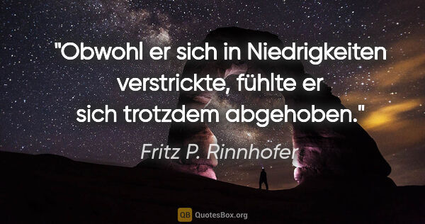 Fritz P. Rinnhofer Zitat: "Obwohl er sich in Niedrigkeiten verstrickte, fühlte er sich..."