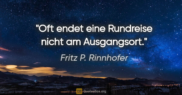 Fritz P. Rinnhofer Zitat: "Oft endet eine Rundreise nicht am Ausgangsort."