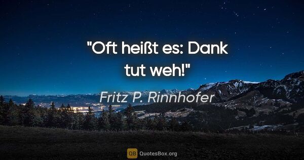 Fritz P. Rinnhofer Zitat: "Oft heißt es: Dank tut weh!"