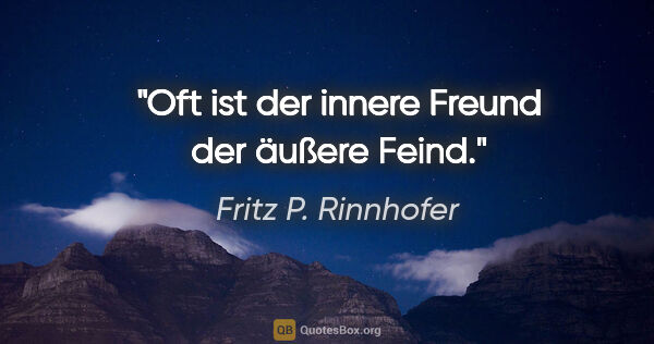 Fritz P. Rinnhofer Zitat: "Oft ist der innere Freund der äußere Feind."