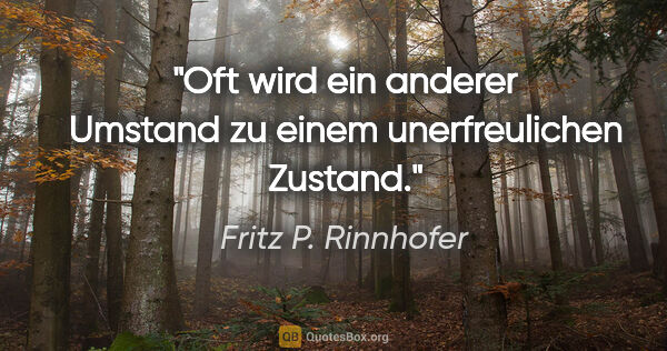 Fritz P. Rinnhofer Zitat: "Oft wird ein anderer Umstand zu einem unerfreulichen Zustand."