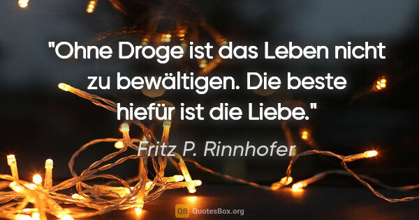 Fritz P. Rinnhofer Zitat: "Ohne Droge ist das Leben nicht zu bewältigen. Die beste hiefür..."
