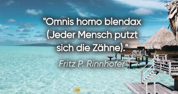 Fritz P. Rinnhofer Zitat: "Omnis homo blendax (Jeder Mensch putzt sich die Zähne)."