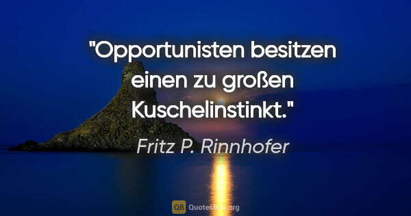 Fritz P. Rinnhofer Zitat: "Opportunisten besitzen einen zu großen Kuschelinstinkt."