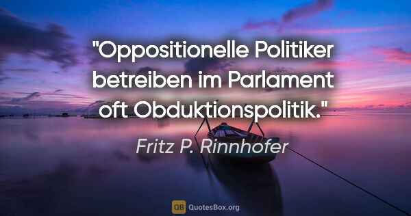 Fritz P. Rinnhofer Zitat: "Oppositionelle Politiker betreiben im Parlament oft..."