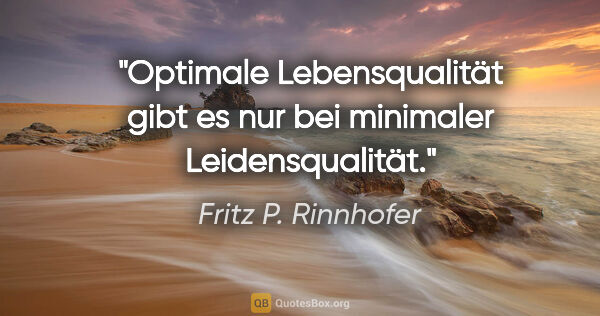 Fritz P. Rinnhofer Zitat: "Optimale Lebensqualität gibt es nur bei minimaler..."