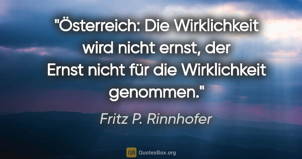 Fritz P. Rinnhofer Zitat: "Österreich: Die Wirklichkeit wird nicht ernst, der Ernst nicht..."