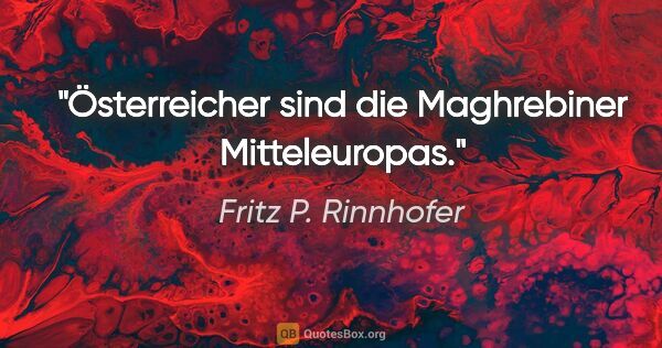 Fritz P. Rinnhofer Zitat: "Österreicher sind die Maghrebiner Mitteleuropas."