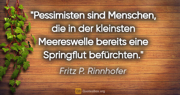 Fritz P. Rinnhofer Zitat: "Pessimisten sind Menschen, die in der kleinsten Meereswelle..."