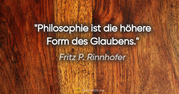 Fritz P. Rinnhofer Zitat: "Philosophie ist die höhere Form des Glaubens."
