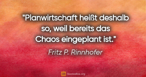 Fritz P. Rinnhofer Zitat: "Planwirtschaft heißt deshalb so, weil bereits das Chaos..."