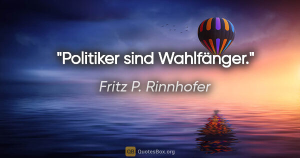 Fritz P. Rinnhofer Zitat: "Politiker sind Wahlfänger."