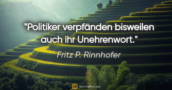 Fritz P. Rinnhofer Zitat: "Politiker verpfänden bisweilen auch ihr Unehrenwort."