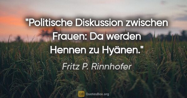 Fritz P. Rinnhofer Zitat: "Politische Diskussion zwischen Frauen: Da werden Hennen zu..."