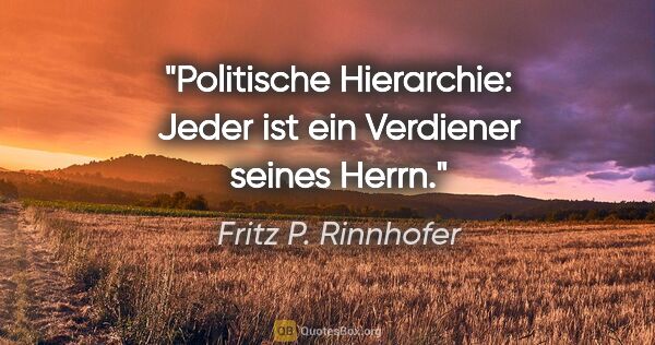Fritz P. Rinnhofer Zitat: "Politische Hierarchie: Jeder ist ein Verdiener seines Herrn."