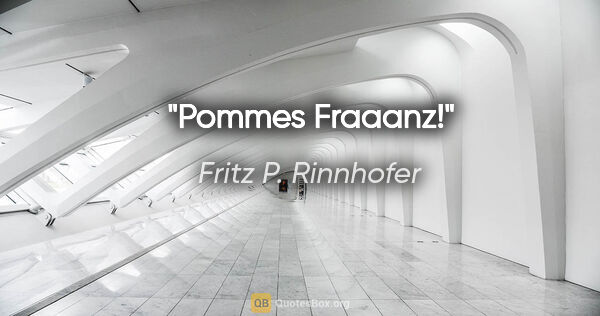 Fritz P. Rinnhofer Zitat: "Pommes Fraaanz!"