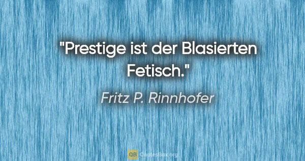 Fritz P. Rinnhofer Zitat: "Prestige ist der Blasierten Fetisch."