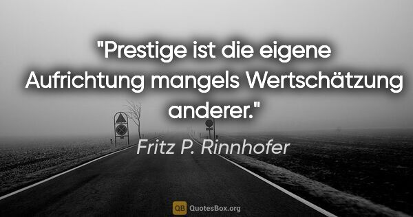 Fritz P. Rinnhofer Zitat: "Prestige ist die eigene Aufrichtung mangels Wertschätzung..."