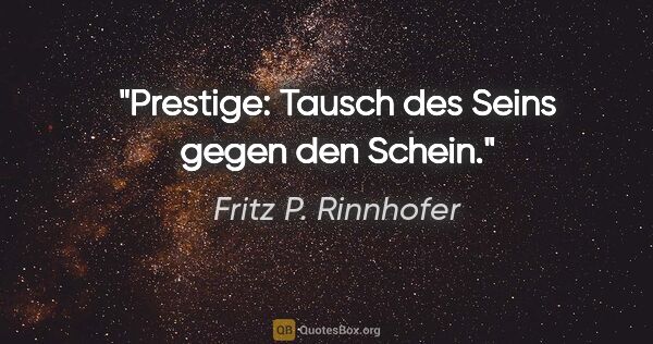 Fritz P. Rinnhofer Zitat: "Prestige: Tausch des Seins gegen den Schein."