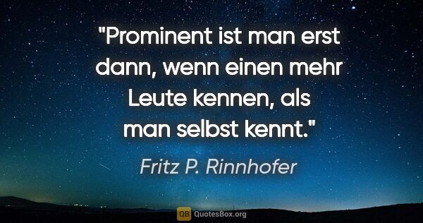 Fritz P. Rinnhofer Zitat: "Prominent ist man erst dann, wenn einen mehr Leute kennen, als..."