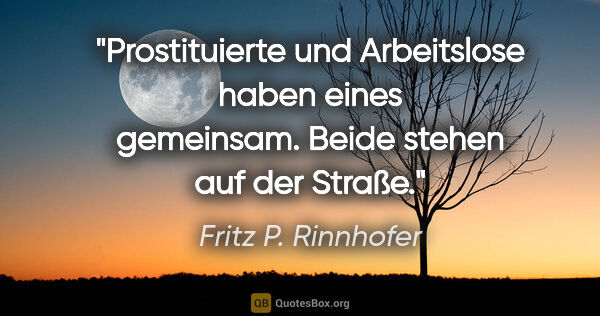 Fritz P. Rinnhofer Zitat: "Prostituierte und Arbeitslose haben eines gemeinsam. Beide..."
