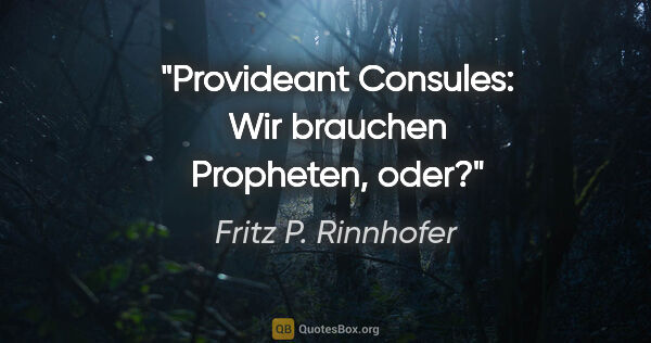 Fritz P. Rinnhofer Zitat: "Provideant Consules: Wir brauchen Propheten, oder?"