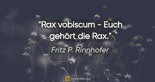 Fritz P. Rinnhofer Zitat: "Rax vobiscum - Euch gehört die Rax."