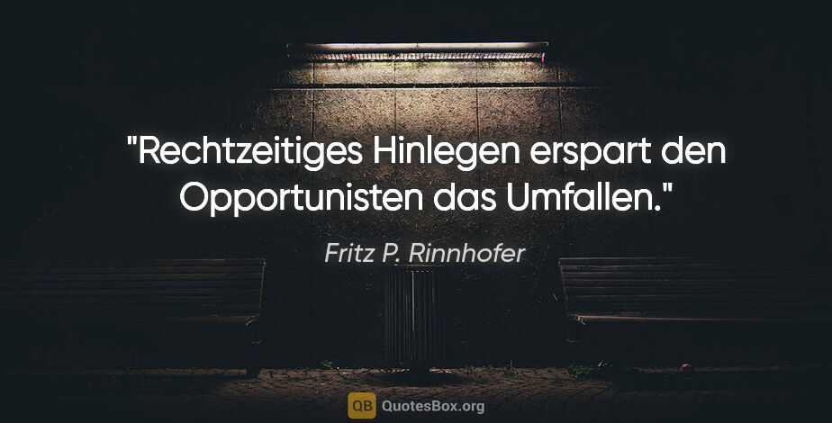 Fritz P. Rinnhofer Zitat: "Rechtzeitiges Hinlegen erspart den Opportunisten das Umfallen."