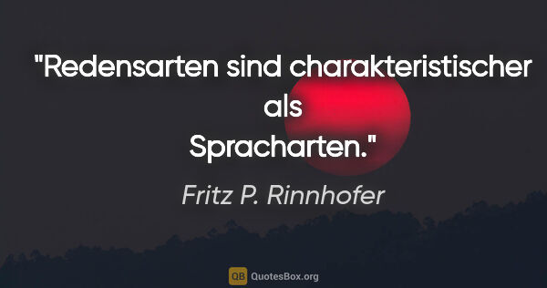 Fritz P. Rinnhofer Zitat: "Redensarten sind charakteristischer als Spracharten."