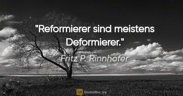 Fritz P. Rinnhofer Zitat: "Reformierer sind meistens Deformierer."