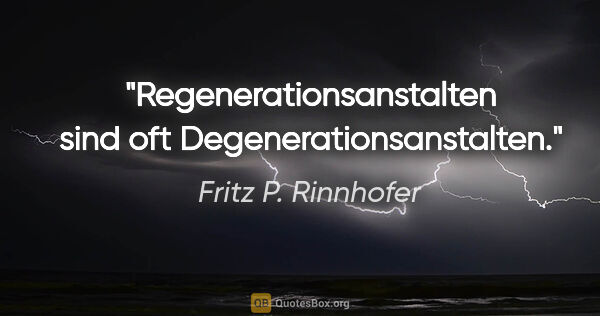 Fritz P. Rinnhofer Zitat: "Regenerationsanstalten sind oft Degenerationsanstalten."