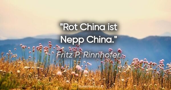 Fritz P. Rinnhofer Zitat: "Rot China ist Nepp China."