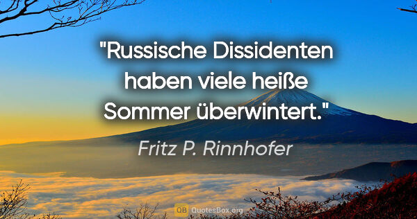 Fritz P. Rinnhofer Zitat: "Russische Dissidenten haben viele heiße Sommer überwintert."
