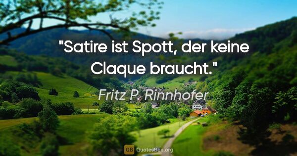 Fritz P. Rinnhofer Zitat: "Satire ist Spott, der keine Claque braucht."