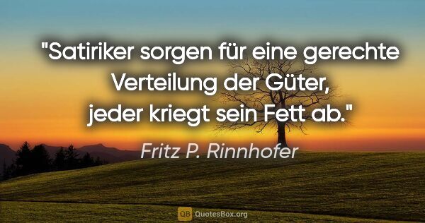 Fritz P. Rinnhofer Zitat: "Satiriker sorgen für eine gerechte Verteilung der Güter, jeder..."