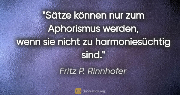 Fritz P. Rinnhofer Zitat: "Sätze können nur zum Aphorismus werden, wenn sie nicht zu..."