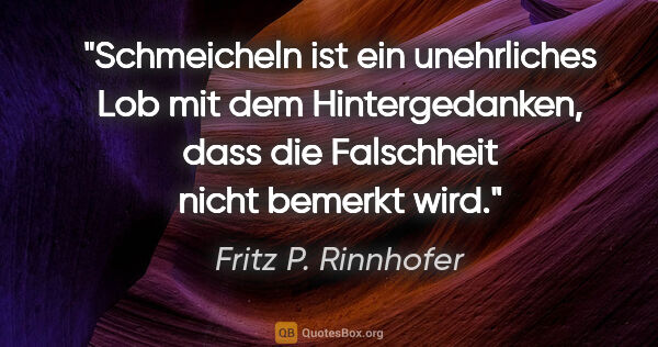 Fritz P. Rinnhofer Zitat: "Schmeicheln ist ein unehrliches Lob mit dem Hintergedanken,..."