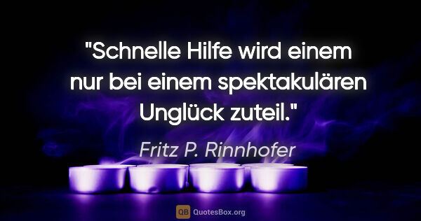 Fritz P. Rinnhofer Zitat: "Schnelle Hilfe wird einem nur bei einem spektakulären Unglück..."